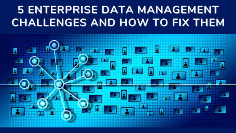 5 Enterprise Data Management Challenges And How To Fix Them